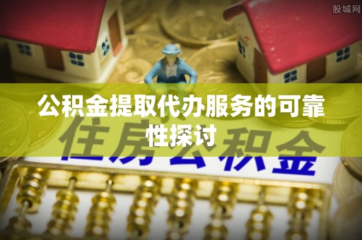 若羌公积金提取代办服务的可靠性探讨