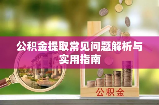 若羌公积金提取常见问题解析与实用指南