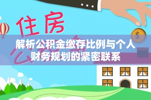 若羌解析公积金缴存比例与个人财务规划的紧密联系