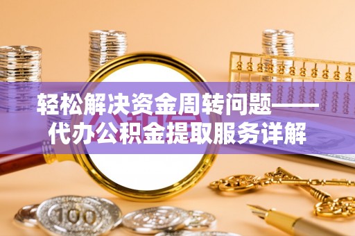 若羌轻松解决资金周转问题——代办公积金提取服务详解
