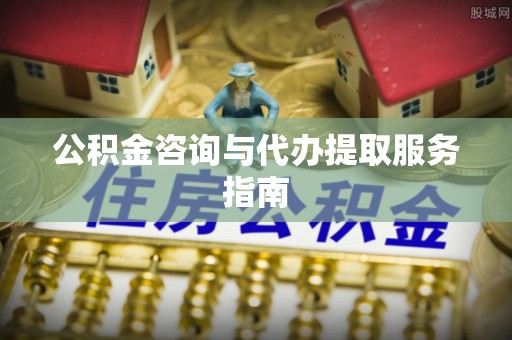 若羌公积金咨询与代办提取服务指南
