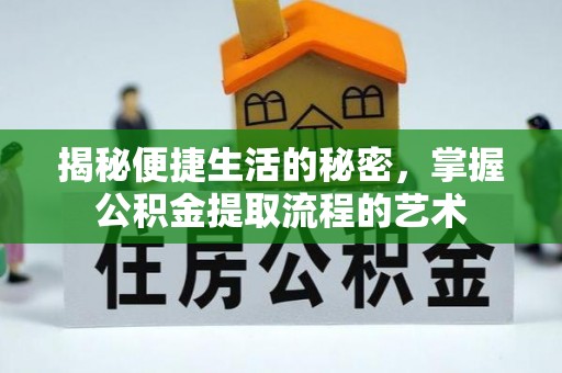 若羌揭秘便捷生活的秘密，掌握公积金提取流程的艺术