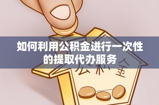 若羌如何利用公积金进行一次性的提取代办服务