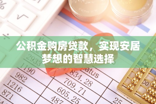 若羌公积金购房贷款，实现安居梦想的智慧选择