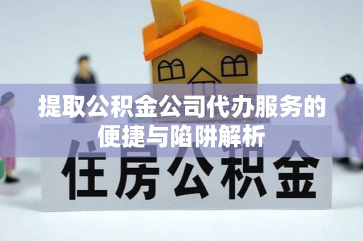 若羌提取公积金公司代办服务的便捷与陷阱解析