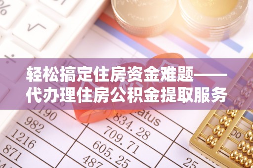 若羌轻松搞定住房资金难题——代办理住房公积金提取服务详解