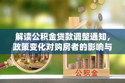 若羌解读公积金贷款调整通知，政策变化对购房者的影响与应对策略