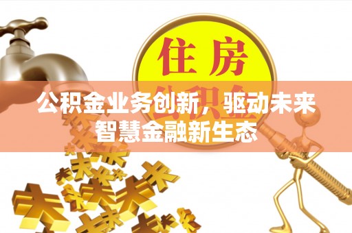 若羌公积金业务创新，驱动未来智慧金融新生态