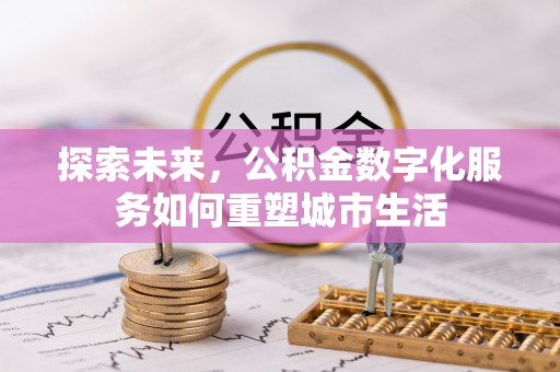 若羌探索未来，公积金数字化服务如何重塑城市生活