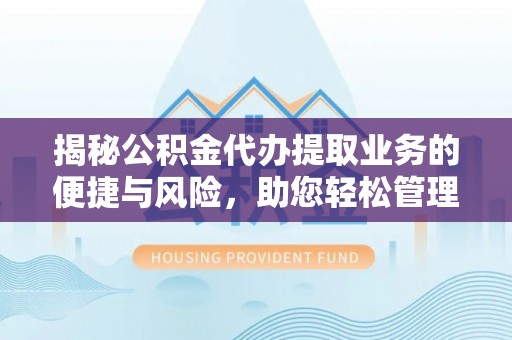 若羌揭秘公积金代办提取业务的便捷与风险，助您轻松管理财务