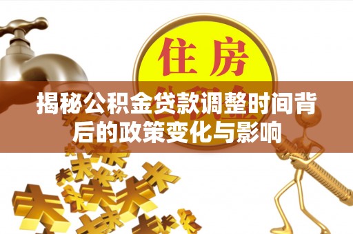 若羌揭秘公积金贷款调整时间背后的政策变化与影响