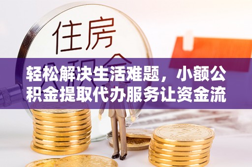 若羌轻松解决生活难题，小额公积金提取代办服务让资金流动更便捷