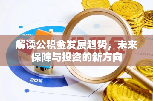 若羌解读公积金发展趋势，未来保障与投资的新方向