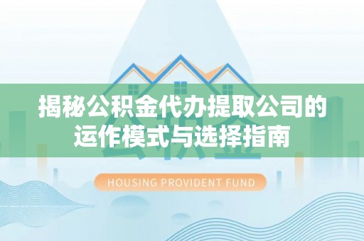 若羌揭秘公积金代办提取公司的运作模式与选择指南