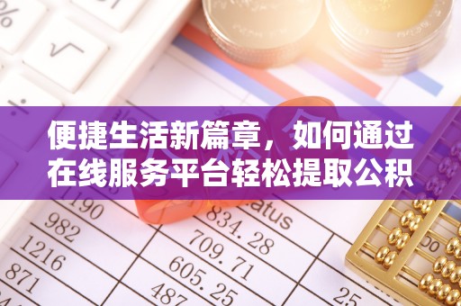 若羌便捷生活新篇章，如何通过在线服务平台轻松提取公积金