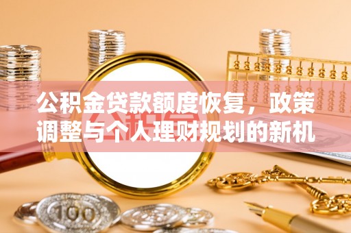 若羌公积金贷款额度恢复，政策调整与个人理财规划的新机遇