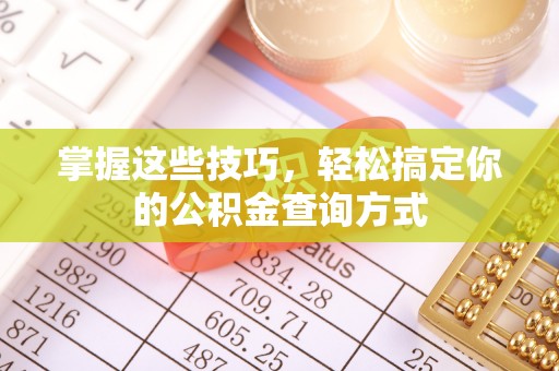若羌掌握这些技巧，轻松搞定你的公积金查询方式