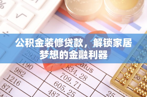 若羌公积金装修贷款，解锁家居梦想的金融利器