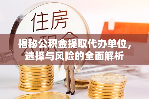 若羌揭秘公积金提取代办单位，选择与风险的全面解析