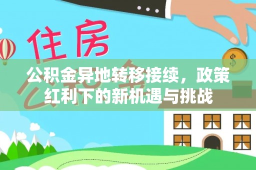 若羌公积金异地转移接续，政策红利下的新机遇与挑战