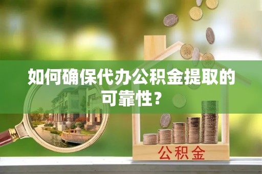 若羌如何确保代办公积金提取的可靠性？