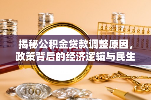 若羌揭秘公积金贷款调整原因，政策背后的经济逻辑与民生考量