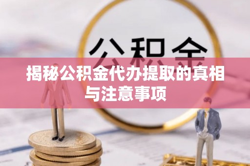 若羌揭秘公积金代办提取的真相与注意事项