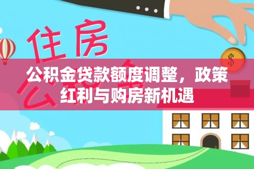 若羌公积金贷款额度调整，政策红利与购房新机遇