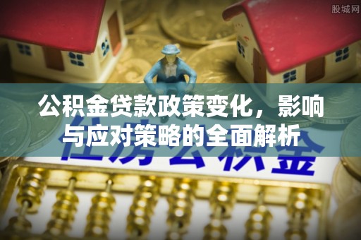 若羌公积金贷款政策变化，影响与应对策略的全面解析