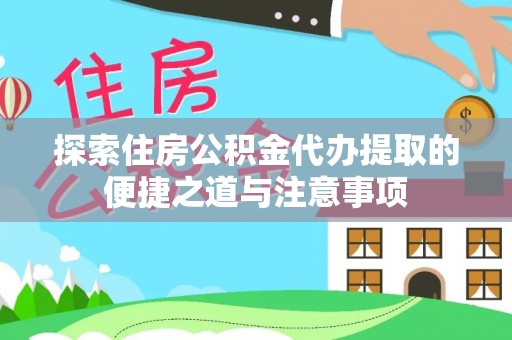 若羌探索住房公积金代办提取的便捷之道与注意事项