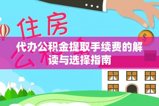 若羌代办公积金提取手续费的解读与选择指南