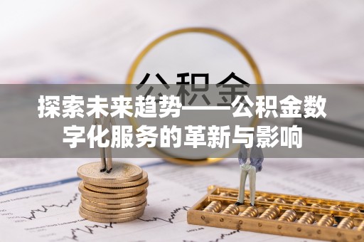 若羌探索未来趋势——公积金数字化服务的革新与影响