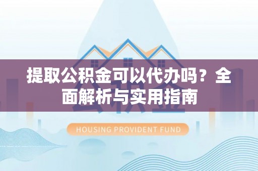 若羌提取公积金可以代办吗？全面解析与实用指南