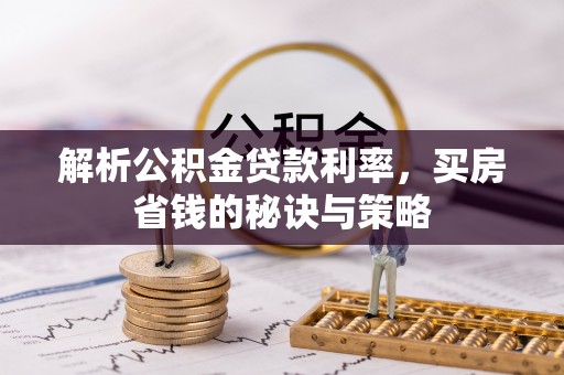 若羌解析公积金贷款利率，买房省钱的秘诀与策略