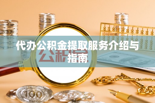 若羌代办公积金提取服务介绍与指南