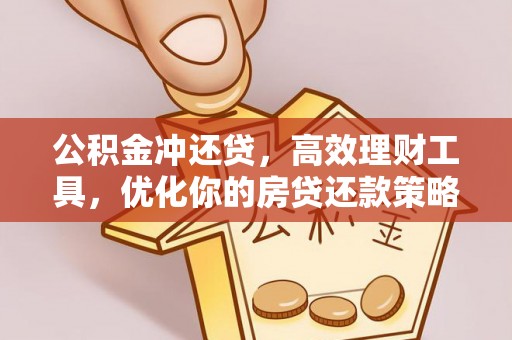 若羌公积金冲还贷，高效理财工具，优化你的房贷还款策略