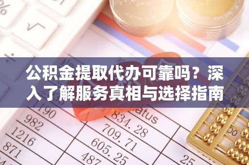 若羌公积金提取代办可靠吗？深入了解服务真相与选择指南