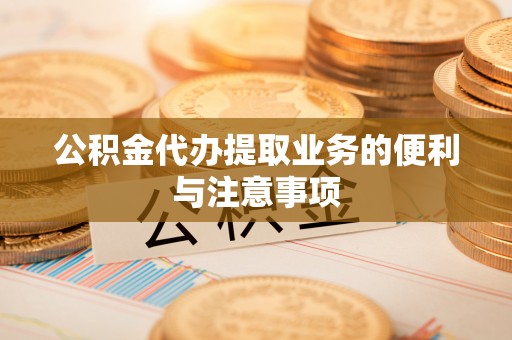 若羌公积金代办提取业务的便利与注意事项