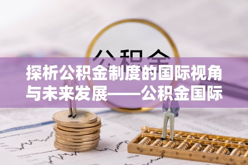 若羌探析公积金制度的国际视角与未来发展——公积金国际比较的新思路
