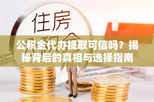 若羌公积金代办提取可信吗？揭秘背后的真相与选择指南
