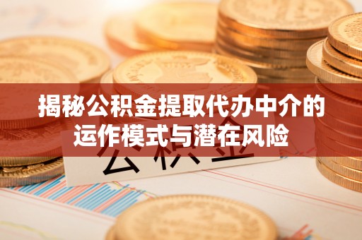 若羌揭秘公积金提取代办中介的运作模式与潜在风险