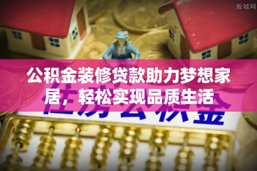 若羌公积金装修贷款助力梦想家居，轻松实现品质生活