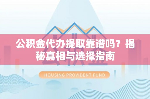 若羌公积金代办提取靠谱吗？揭秘真相与选择指南