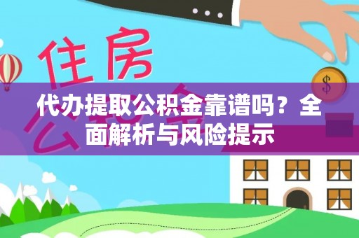 若羌代办提取公积金靠谱吗？全面解析与风险提示