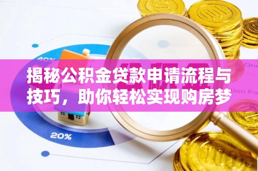 若羌揭秘公积金贷款申请流程与技巧，助你轻松实现购房梦想