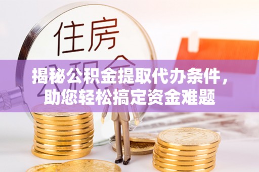若羌揭秘公积金提取代办条件，助您轻松搞定资金难题