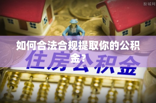 若羌如何合法合规提取你的公积金？