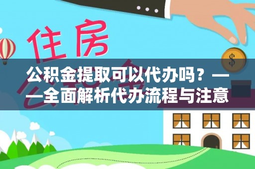 若羌公积金提取可以代办吗？——全面解析代办流程与注意事项