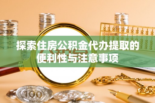 若羌探索住房公积金代办提取的便利性与注意事项