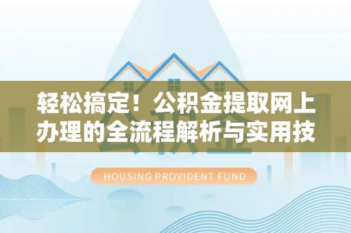 若羌轻松搞定！公积金提取网上办理的全流程解析与实用技巧